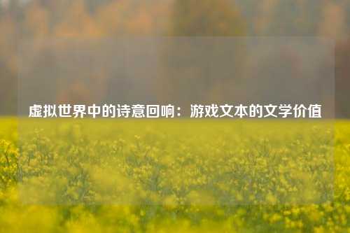 虚拟世界中的诗意回响:游戏文本的文学价值