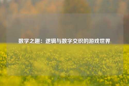 数学之趣:逻辑与数字交织的游戏世界