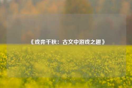 《戏弈千秋：古文中游戏之趣》